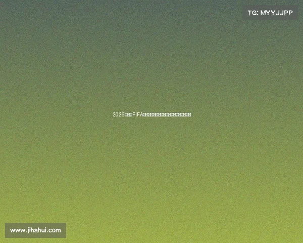 2026世界杯FIFA直播在线观看全攻略赛事分析精彩赛程指南 2026世界杯FIFA直播在线观看全攻略赛事分析精彩赛程指南